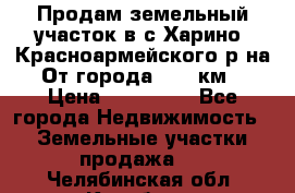 Продам земельный участок в с.Харино, Красноармейского р-на. От города 25-30км. › Цена ­ 300 000 - Все города Недвижимость » Земельные участки продажа   . Челябинская обл.,Карабаш г.